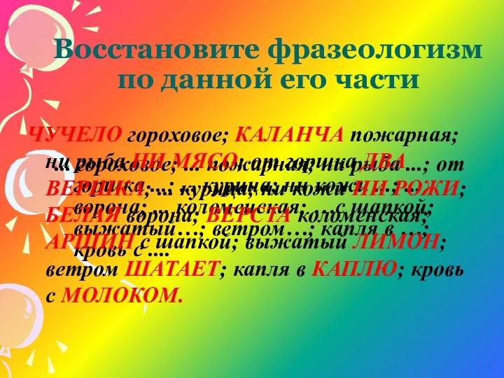 Восстановите фразеологизм по данной его части ... гороховое; ... пожарная; ни