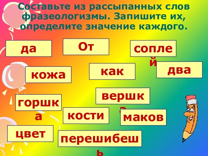 Составьте из рассыпанных слов фразеологизмы. Запишите их, определите значение каждого. От