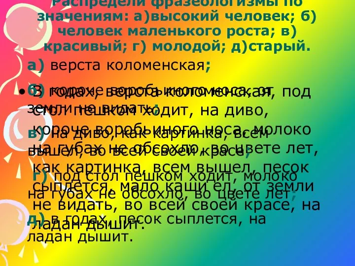 Распредели фразеологизмы по значениям: а)высокий человек; б) человек маленького роста; в)