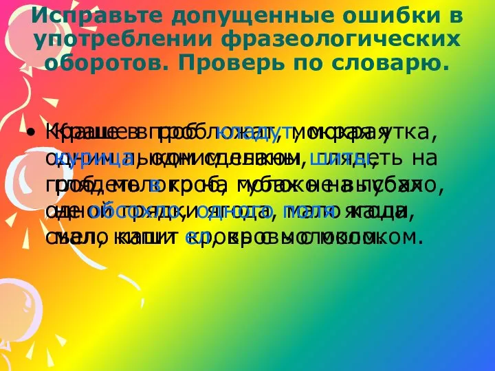 Исправьте допущенные ошибки в употреблении фразеологических оборотов. Проверь по словарю. Краше