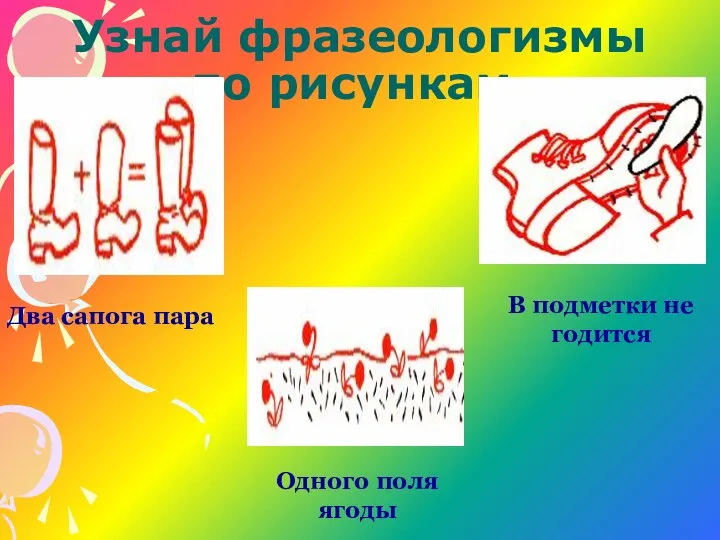 Узнай фразеологизмы по рисункам. Два сапога пара В подметки не годится Одного поля ягоды