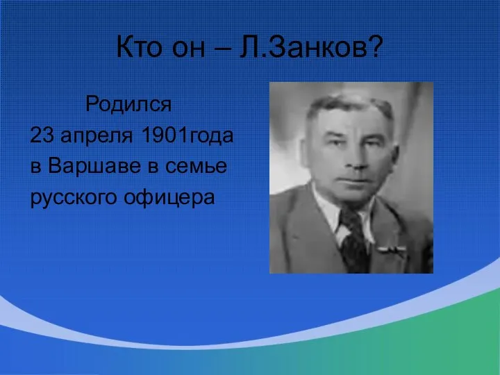 Кто он – Л.Занков? Родился 23 апреля 1901года в Варшаве в семье русского офицера