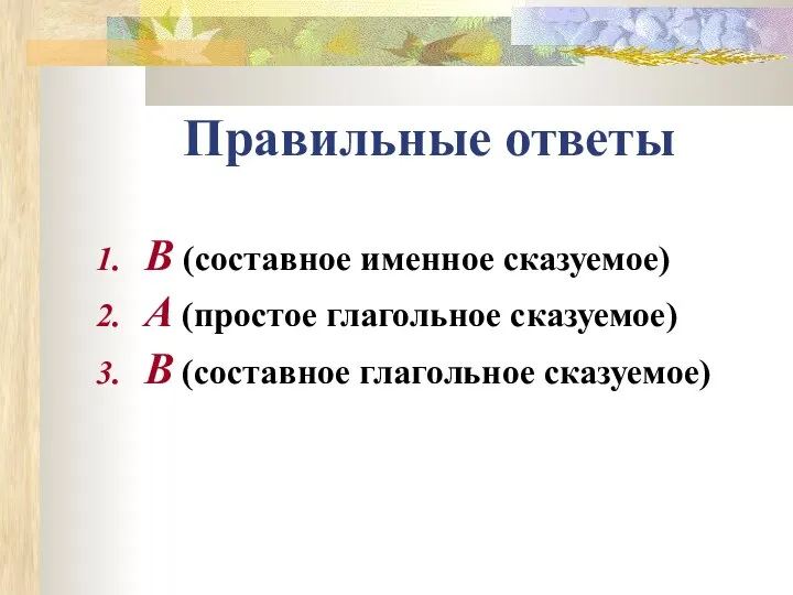 Правильные ответы В (составное именное сказуемое) А (простое глагольное сказуемое) В (составное глагольное сказуемое)