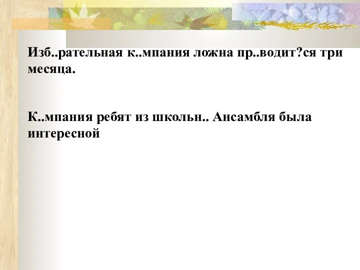 Изб..рательная к..мпания ложна пр..водит?ся три месяца. К..мпания ребят из школьн.. Ансамбля была интересной