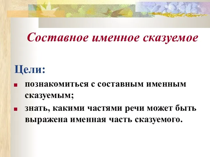 Составное именное сказуемое Цели: познакомиться с составным именным сказуемым; знать, какими