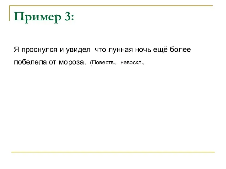 Пример 3: Я проснулся и увидел что лунная ночь ещё более побелела от мороза. (Повеств., невоскл.,