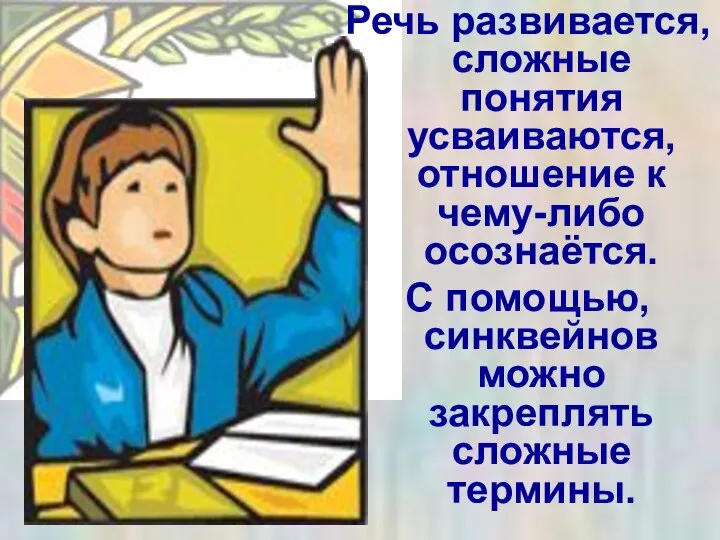 Речь развивается, сложные понятия усваиваются, отношение к чему-либо осознаётся. С помощью, синквейнов можно закреплять сложные термины.