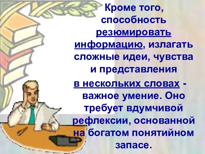 Кроме того, способность резюмировать информацию, излагать сложные идеи, чувства и представления