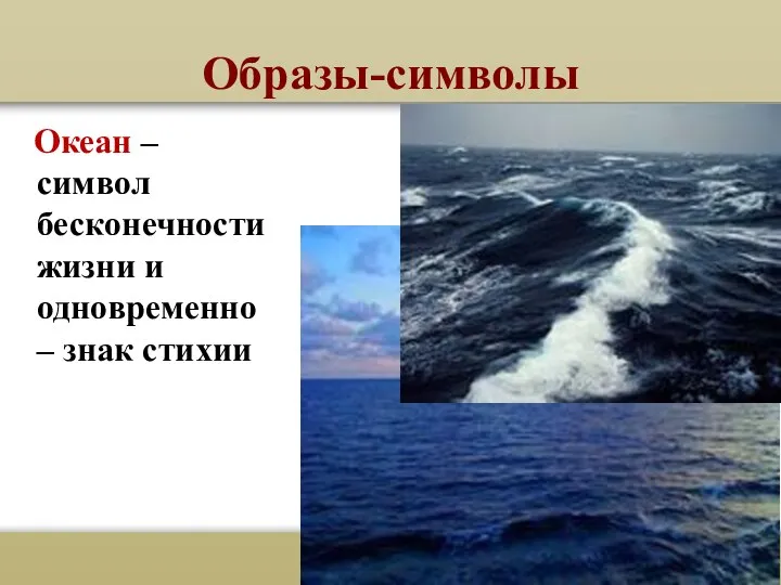 Образы-символы Океан – символ бесконечности жизни и одновременно – знак стихии