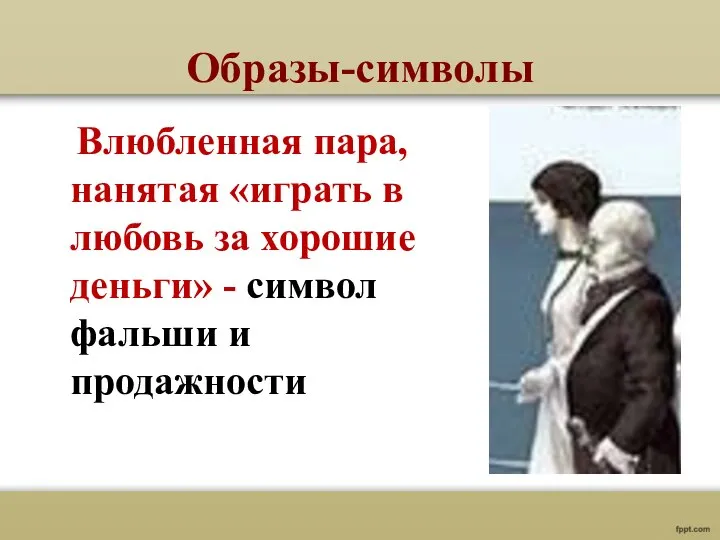 Образы-символы Влюбленная пара, нанятая «играть в любовь за хорошие деньги» - символ фальши и продажности