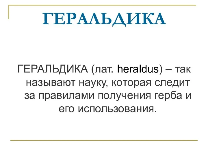 ГЕРАЛЬДИКА ГЕРАЛЬДИКА (лат. heraldus) – так называют науку, которая следит за