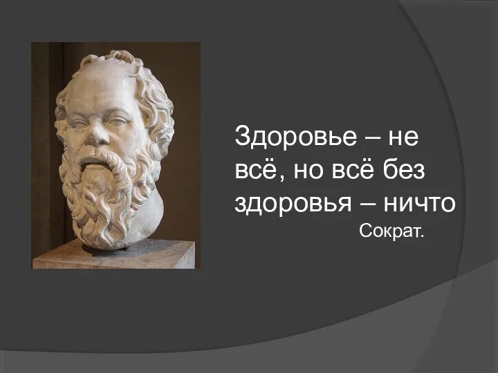 Здоровье – не всё, но всё без здоровья – ничто Сократ.