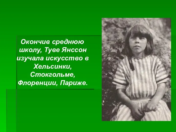 Окончив среднюю школу, Туве Янссон изучала искусство в Хельсинки, Стокгольме, Флоренции, Париже.