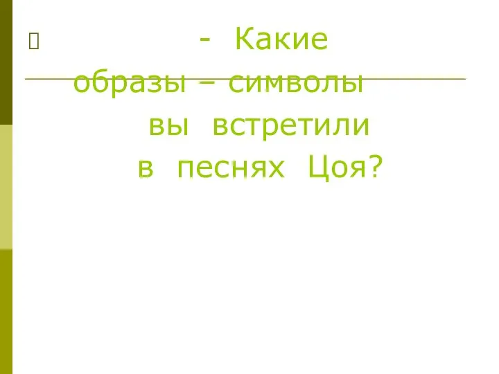 - Какие образы – символы вы встретили в песнях Цоя?