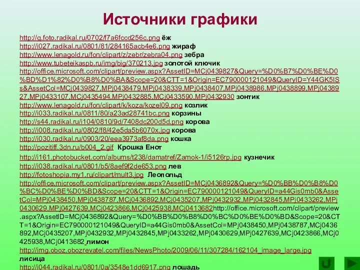 http://q.foto.radikal.ru/0702/f7a6fccd256c.png ёж http://i027.radikal.ru/0801/81/284165acb4e6.png жираф http://www.lenagold.ru/fon/clipart/z/zebr/zebra04.png зебра http://www.tubeteikaspb.ru/img/big/370213.jpg золотой ключик http://office.microsoft.com/clipart/preview.aspx?AssetID=MCj0439827&Query=%D0%B7%D0%BE%D0%BD%D1%82%D0%B8%D0%BA&Scope=20&CTT=1&Origin=EC790000121049&QueryID=Y44GK5ISs&AssetCol=MCj0439827,MPj0438479,MPj0438339,MPj0438407,MPj0438986,MPj0438899,MPj0438927,MPj0433107,MCj0435494,MPj0432885,MCj0433590,MPj0432930 зонтик