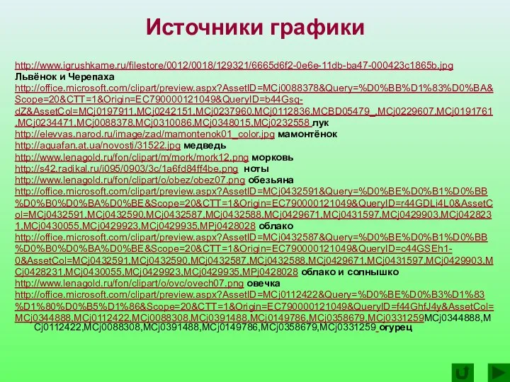 http://www.igrushkame.ru/filestore/0012/0018/129321/6665d6f2-0e6e-11db-ba47-000423c1865b.jpg Львёнок и Черепаха http://office.microsoft.com/clipart/preview.aspx?AssetID=MCj0088378&Query=%D0%BB%D1%83%D0%BA& Scope=20&CTT=1&Origin=EC790000121049&QueryID=b44Gsq- dZ&AssetCol=MCj0197911,MCj0242151,MCj0237960,MCj0112836,MCBD05479_,MCj0229607,MCj0191761 ,MCj0234471,MCj0088378,MCj0310086,MCj0348015,MCj0232558 лук http://elevvas.narod.ru/image/zad/mamontenok01_color.jpg мамонтёнок