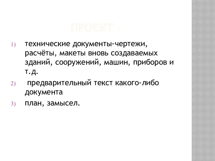 ПРОЕКТ - технические документы-чертежи, расчёты, макеты вновь создаваемых зданий, сооружений, машин,