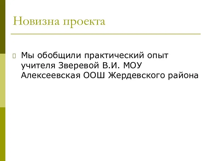 Новизна проекта Мы обобщили практический опыт учителя Зверевой В.И. МОУ Алексеевская ООШ Жердевского района