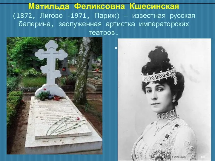 Матильда Феликсовна Кшесинская (1872, Лигово -1971, Париж) — известная русская балерина, заслуженная артистка императорских театров. .