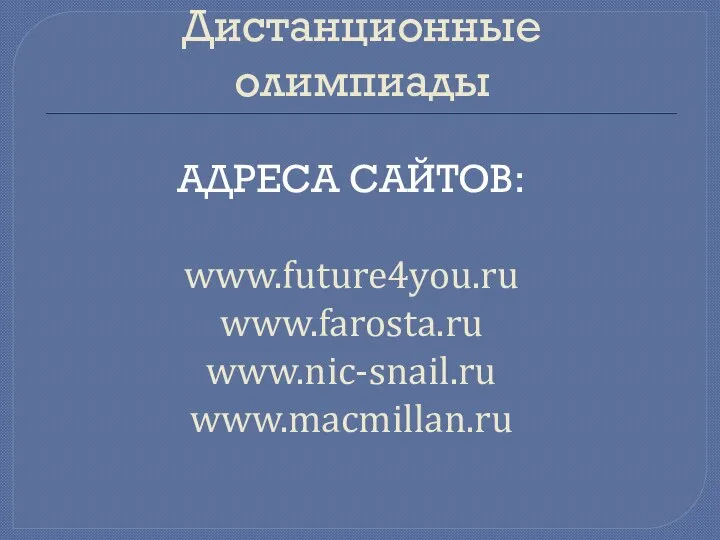Дистанционные олимпиады Адреса сайтов: www.future4you.ru www.farosta.ru www.nic-snail.ru www.macmillan.ru