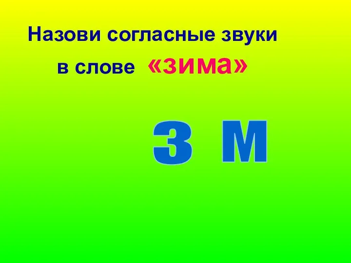 Назови согласные звуки в слове «зима» з м