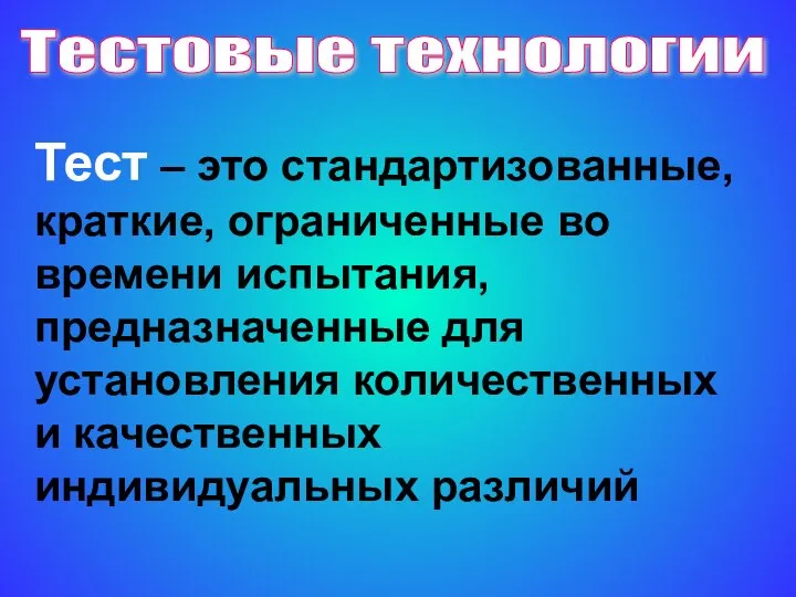 Тестовые технологии Тест – это стандартизованные, краткие, ограниченные во времени испытания,