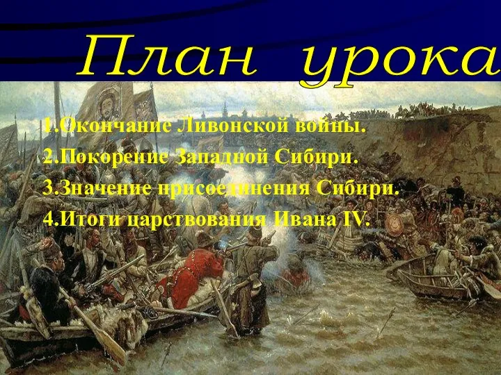 1.Окончание Ливонской войны. 2.Покорение Западной Сибири. 3.Значение присоединения Сибири. 4.Итоги царствования Ивана IV. План урока: