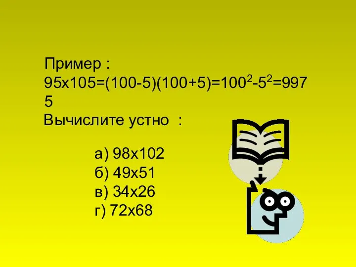 а) 98х102 б) 49х51 в) 34х26 г) 72х68 Пример : 95х105=(100-5)(100+5)=1002-52=9975 Вычислите устно :