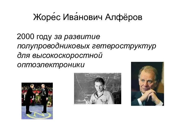 Жоре́с Ива́нович Алфёров 2000 году за развитие полупроводниковых гетероструктур для высокоскоростной оптоэлектроники