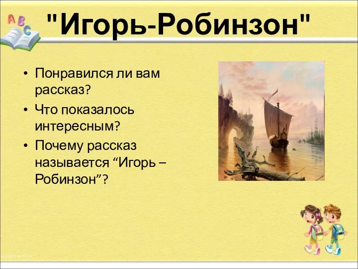 "Игорь-Робинзон" Понравился ли вам рассказ? Что показалось интересным? Почему рассказ называется “Игорь – Робинзон”?