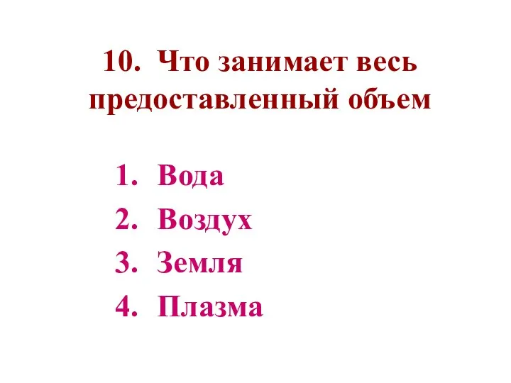 10. Что занимает весь предоставленный объем Вода Воздух Земля Плазма