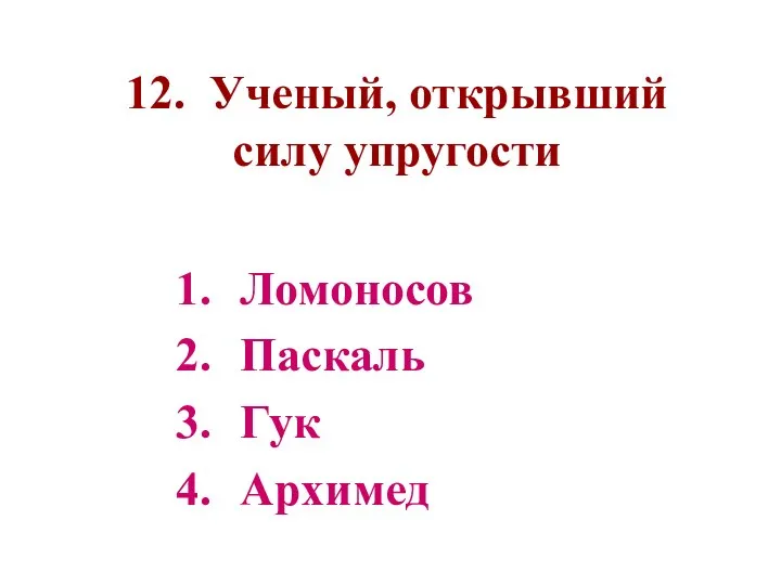 12. Ученый, открывший силу упругости Ломоносов Паскаль Гук Архимед