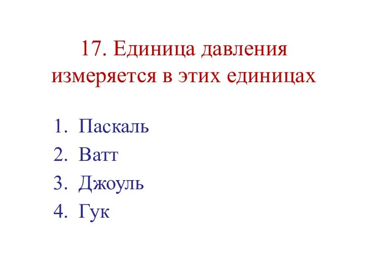 17. Единица давления измеряется в этих единицах Паскаль Ватт Джоуль Гук