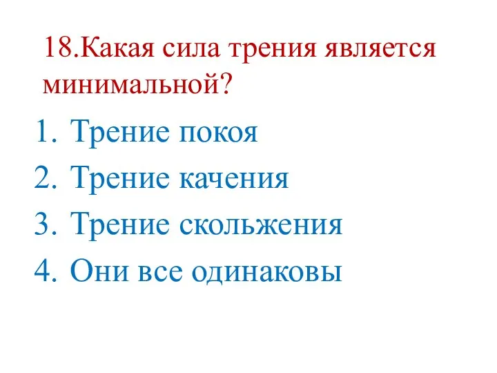 18.Какая сила трения является минимальной? Трение покоя Трение качения Трение скольжения Они все одинаковы