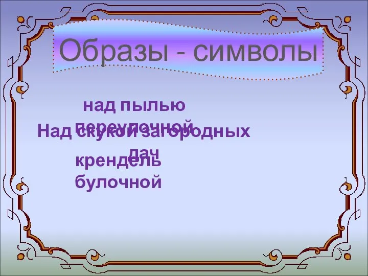 Образы - символы Цветовая символика над пылью переулочной Над скукой загородных дач крендель булочной Серая обыденность