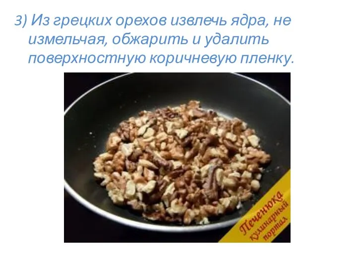 3) Из грецких орехов извлечь ядра, не измельчая, обжарить и удалить поверхностную коричневую пленку.