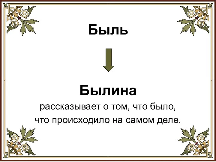 Быль Былина рассказывает о том, что было, что происходило на самом деле.