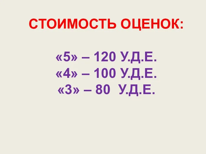 СТОИМОСТЬ ОЦЕНОК: «5» – 120 У.Д.Е. «4» – 100 У.Д.Е. «3» – 80 У.Д.Е.