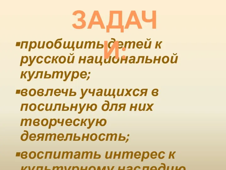 приобщить детей к русской национальной культуре; вовлечь учащихся в посильную для