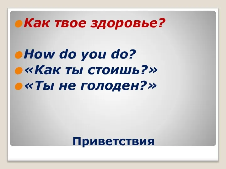 Приветствия Как твое здоровье? How do you do? «Как ты стоишь?» «Ты не голоден?»