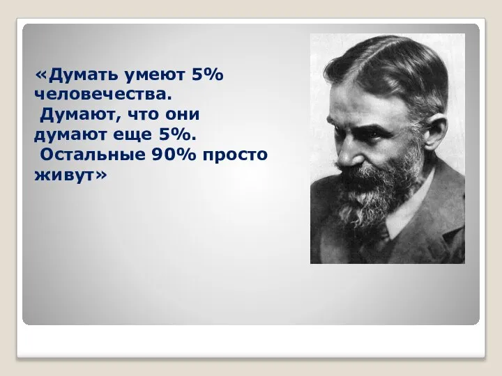 «Думать умеют 5% человечества. Думают, что они думают еще 5%. Остальные 90% просто живут»