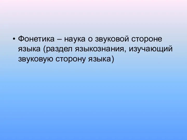 Фонетика – наука о звуковой стороне языка (раздел языкознания, изучающий звуковую сторону языка)