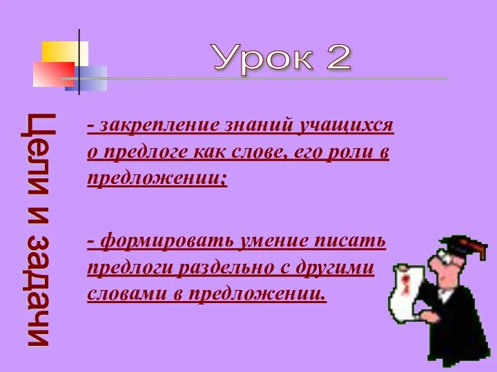 Цели и задачи Урок 2 - закрепление знаний учащихся о предлоге