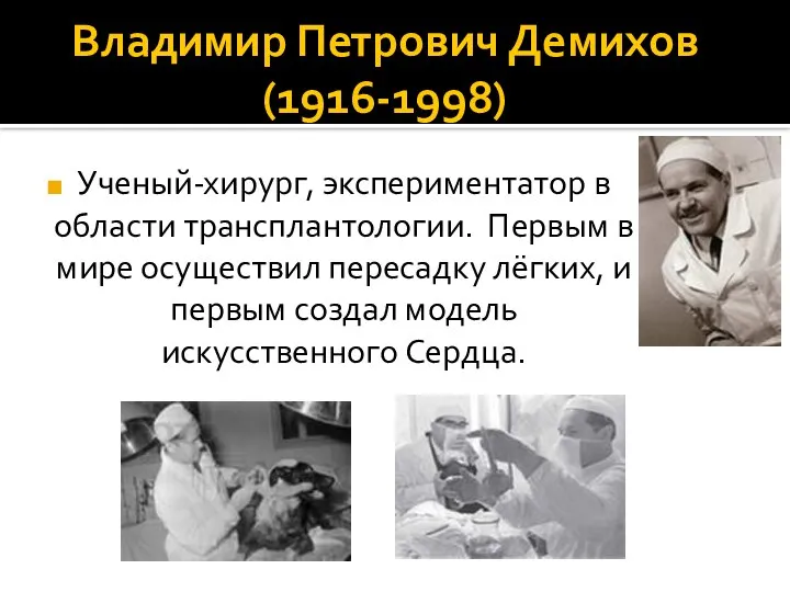 Владимир Петрович Демихов (1916-1998) Ученый-хирург, экспериментатор в области трансплантологии. Первым в