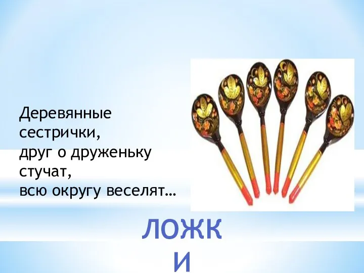 Деревянные сестрички, друг о друженьку стучат, всю округу веселят… ЛОЖКИ