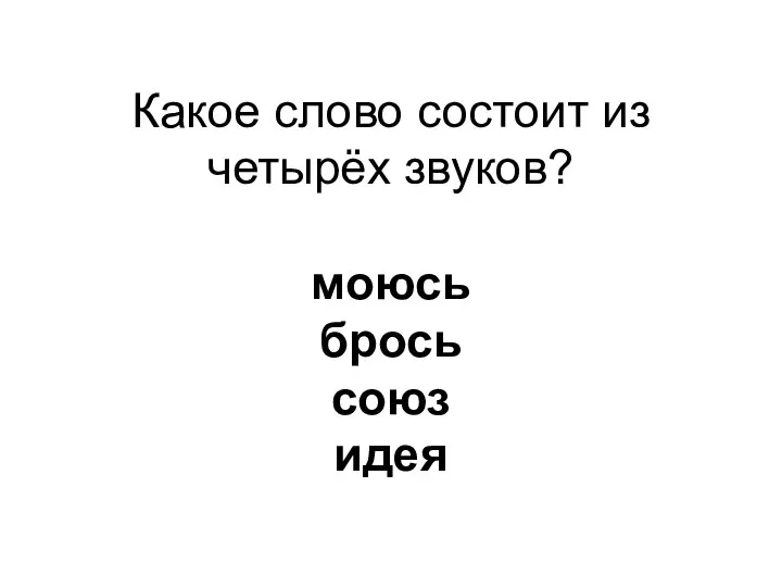 Какое слово состоит из четырёх звуков? моюсь брось союз идея