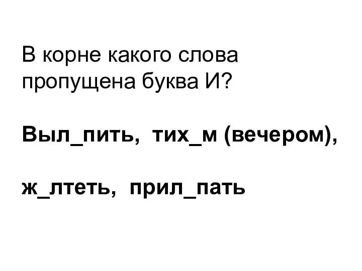 В корне какого слова пропущена буква И? Выл_пить, тих_м (вечером), ж_лтеть, прил_пать