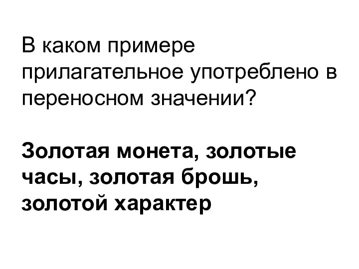 В каком примере прилагательное употреблено в переносном значении? Золотая монета, золотые часы, золотая брошь, золотой характер