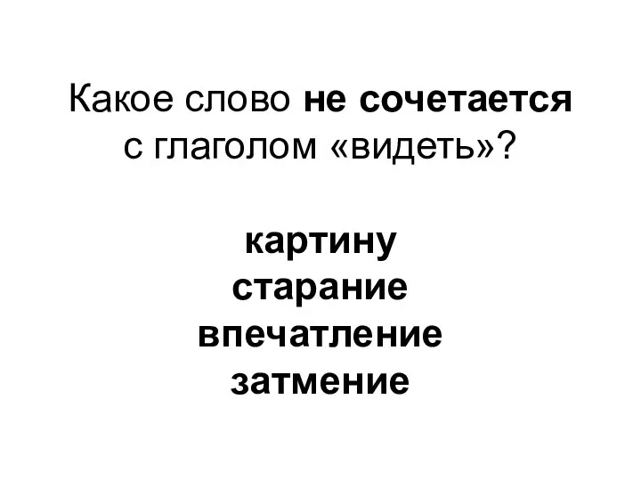 Какое слово не сочетается с глаголом «видеть»? картину старание впечатление затмение