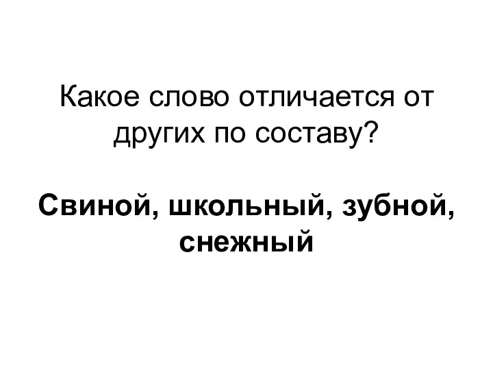 Какое слово отличается от других по составу? Свиной, школьный, зубной, снежный